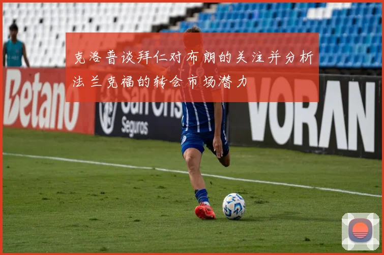 克洛普谈拜仁对布朗的关注并分析法兰克福的转会市场潜力