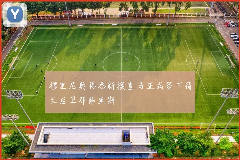 穆里尼奥再添新援皇马正式签下荷兰后卫邓弗里斯