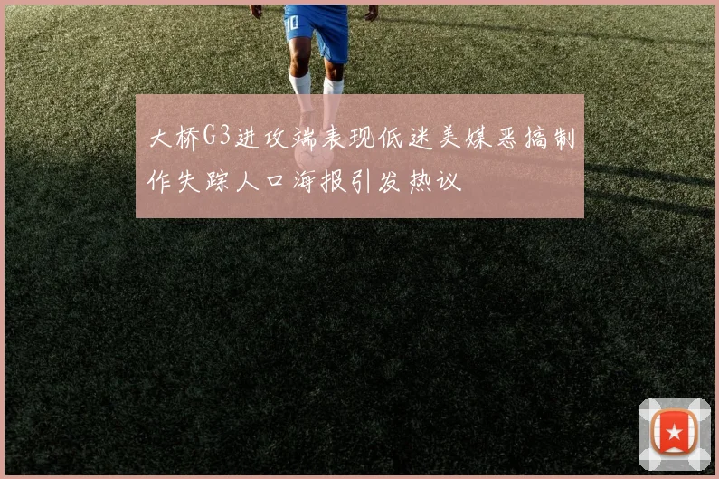 大桥G3进攻端表现低迷美媒恶搞制作失踪人口海报引发热议