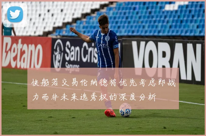 快船若交易伦纳德将优先考虑即战力而非未来选秀权的深度分析