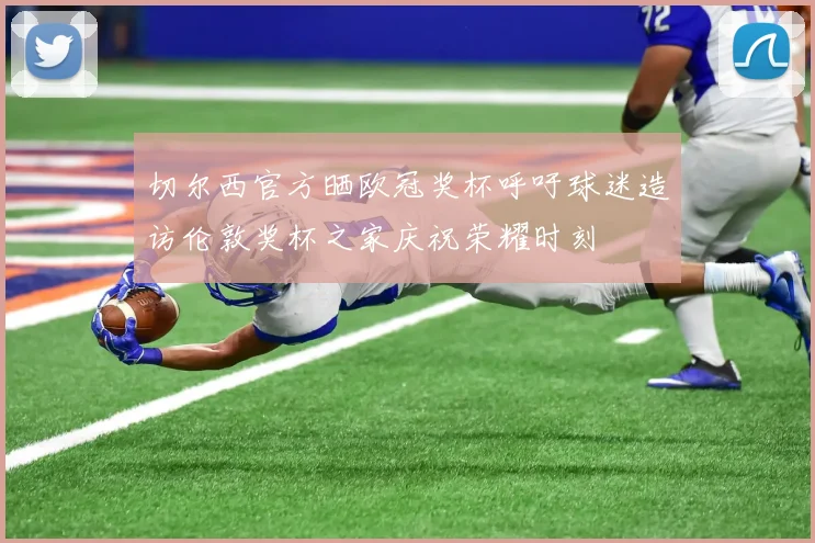 切尔西官方晒欧冠奖杯呼吁球迷造访伦敦奖杯之家庆祝荣耀时刻