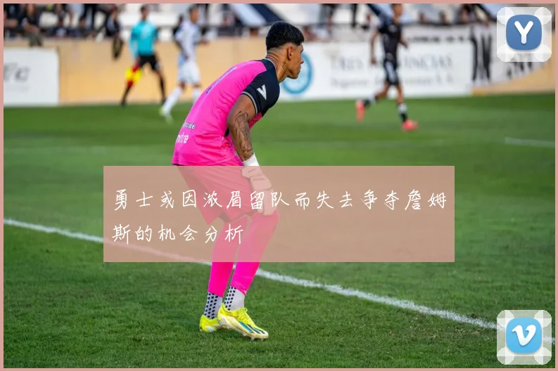 勇士或因浓眉留队而失去争夺詹姆斯的机会分析